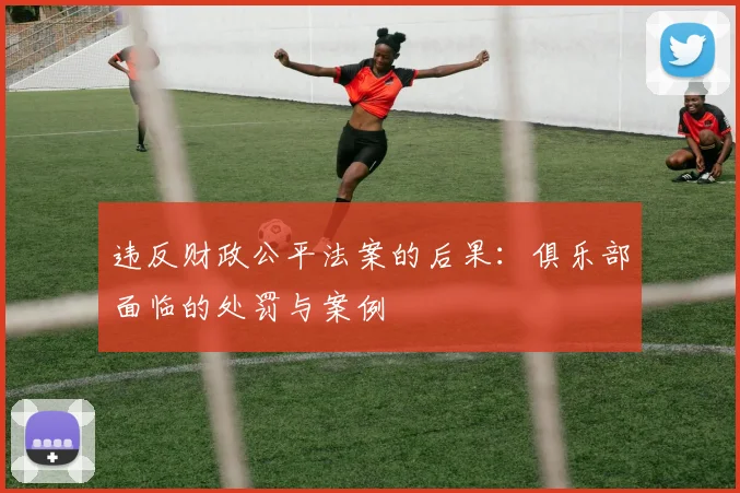 违反财政公平法案的后果：俱乐部面临的处罚与案例