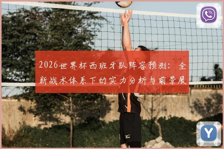 2026世界杯西班牙队阵容预测：全新战术体系下的实力分析与前景展望