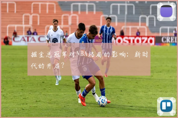 掘金总冠军对NBA格局的影响：新时代的开启？