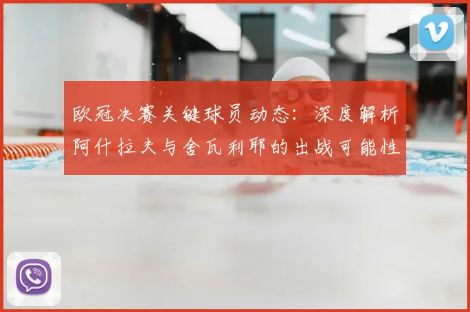 欧冠决赛关键球员动态：深度解析阿什拉夫与舍瓦利耶的出战可能性与战术影响