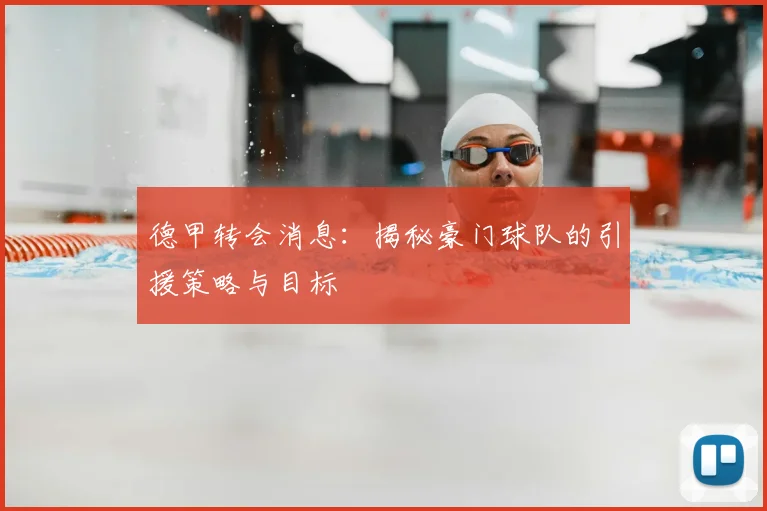 德甲转会消息:揭秘豪门球队的引援策略与目标
