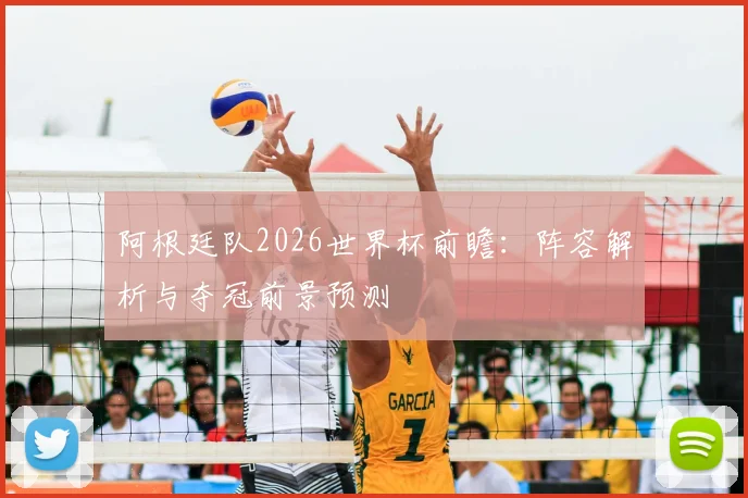 阿根廷队2026世界杯前瞻:阵容解析与夺冠前景预测