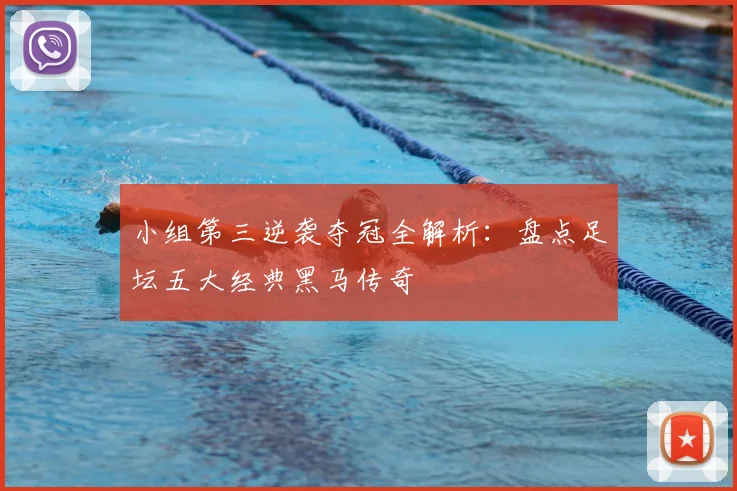 小组第三逆袭夺冠全解析：盘点足坛五大经典黑马传奇