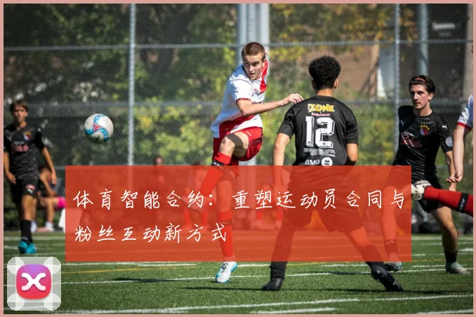 体育智能合约：重塑运动员合同与粉丝互动新方式