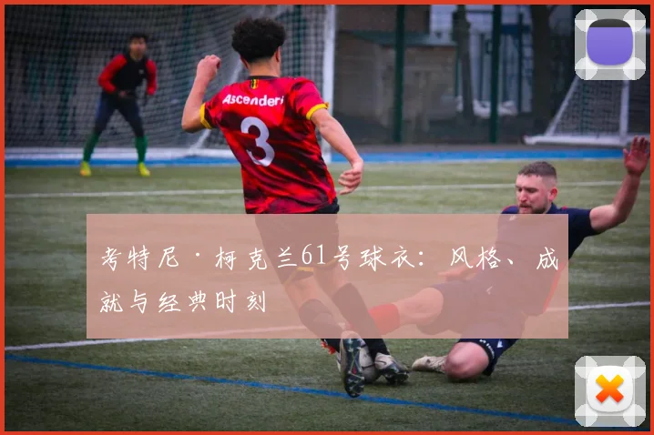 考特尼·柯克兰61号球衣：风格、成就与经典时刻