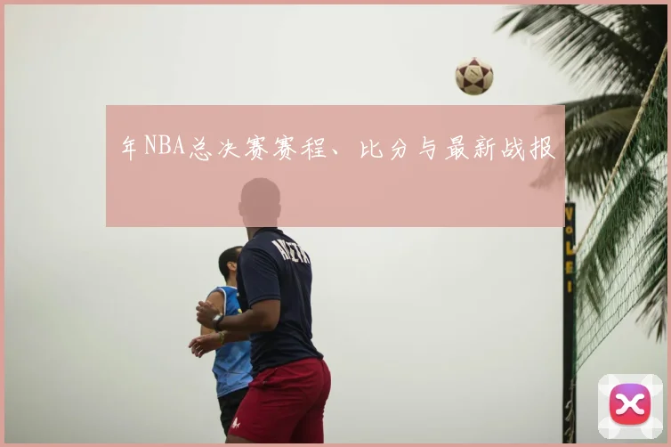 年NBA总决赛赛程、比分与最新战报