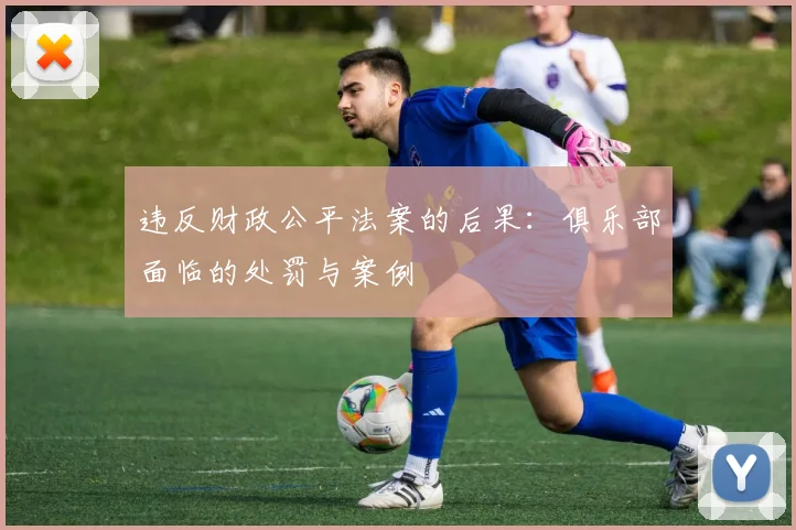 违反财政公平法案的后果：俱乐部面临的处罚与案例