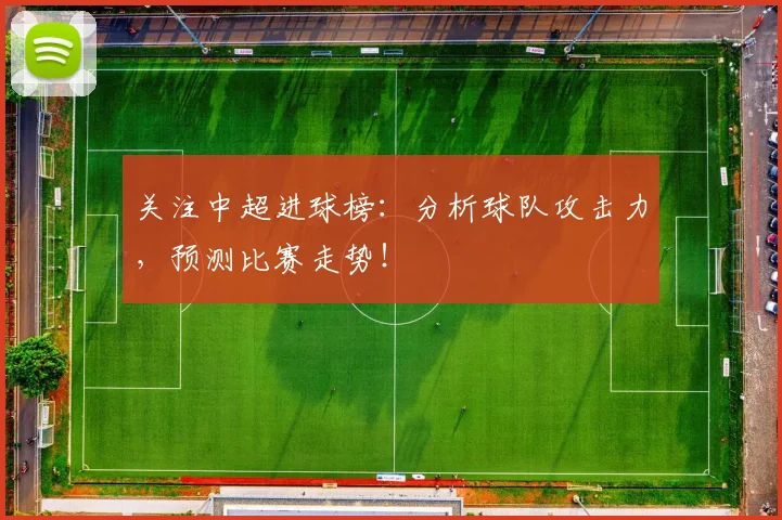 关注中超进球榜：分析球队攻击力，预测比赛走势！