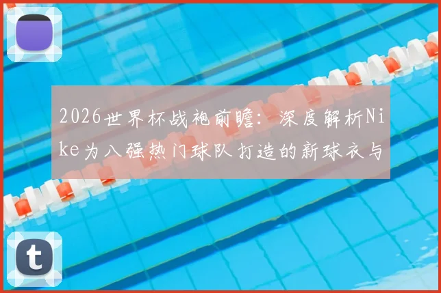 2026世界杯战袍前瞻：深度解析Nike为八强热门球队打造的新球衣与科技
