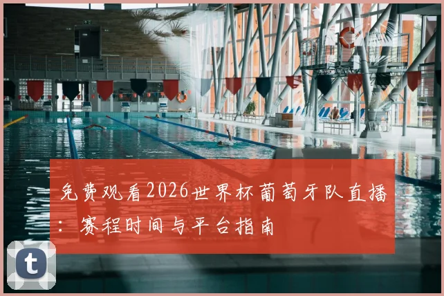免费观看2026世界杯葡萄牙队直播:赛程时间与平台指南