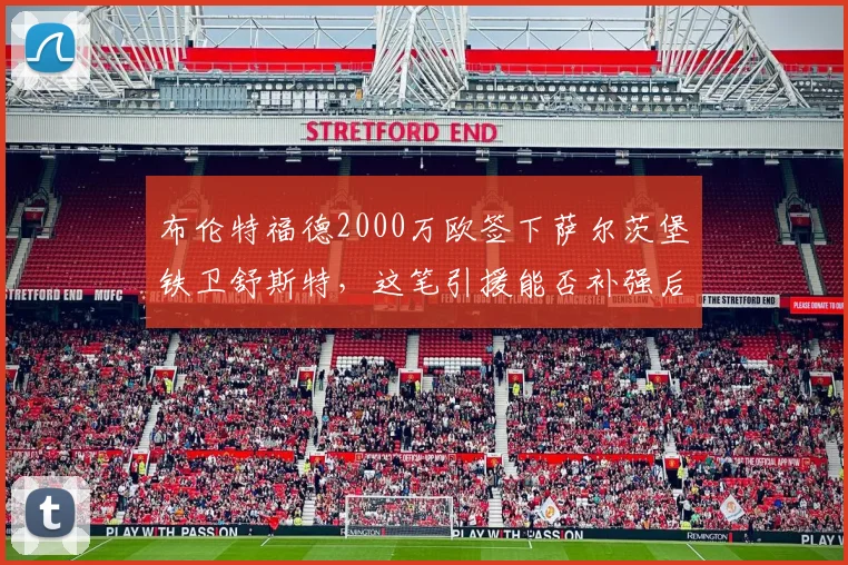 布伦特福德2000万欧签下萨尔茨堡铁卫舒斯特，这笔引援能否补强后防？